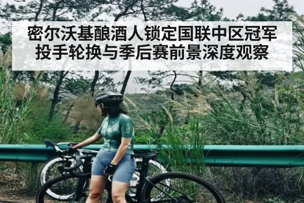 密尔沃基酿酒人锁定国联中区冠军 投手轮换与季后赛前景深度观察